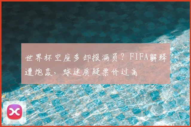 世界杯空座多却报满员？FIFA解释遭炮轰，球迷质疑票价过高