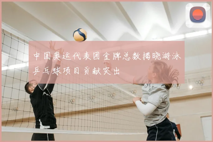 中国奥运代表团金牌总数揭晓游泳乒乓球项目贡献突出