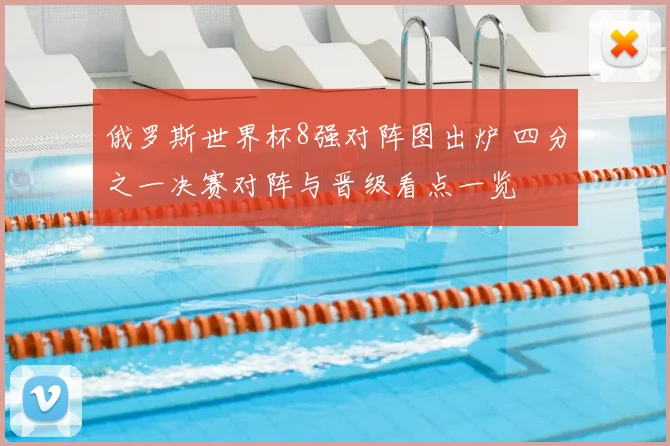 俄罗斯世界杯8强对阵图出炉 四分之一决赛对阵与晋级看点一览