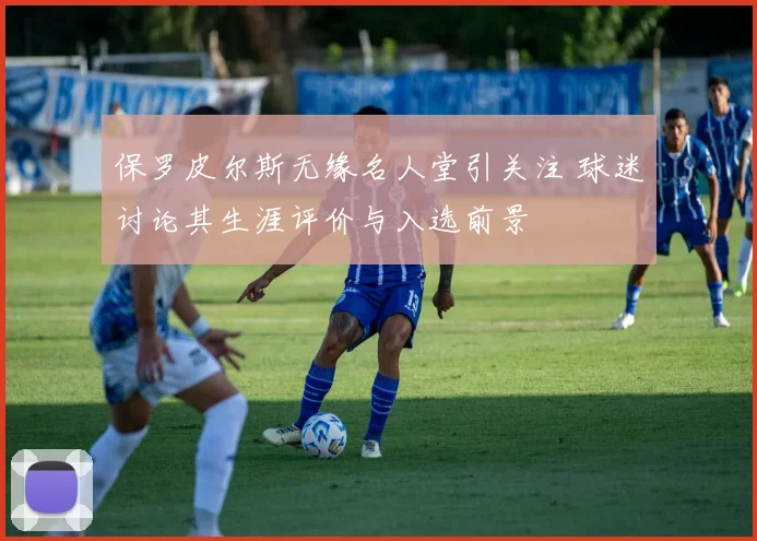 保罗皮尔斯无缘名人堂引关注 球迷讨论其生涯评价与入选前景