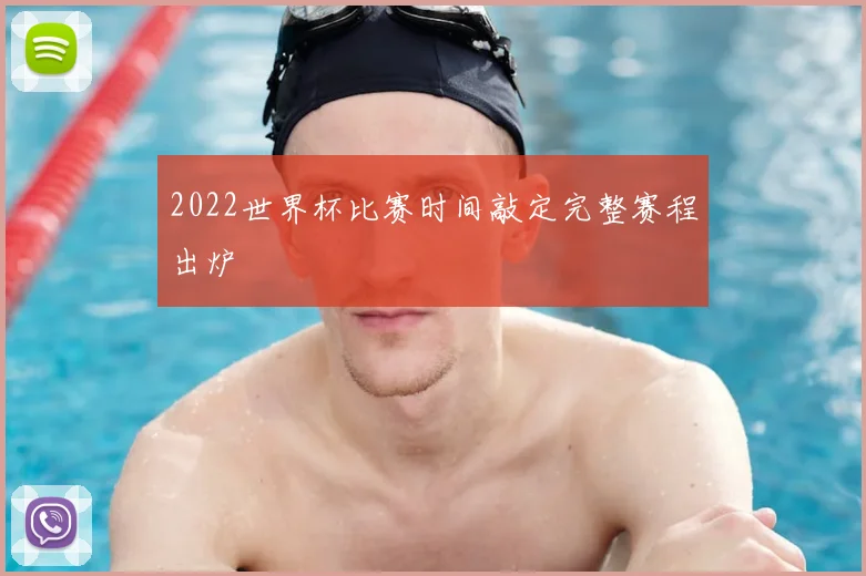 2022世界杯比赛时间敲定完整赛程出炉