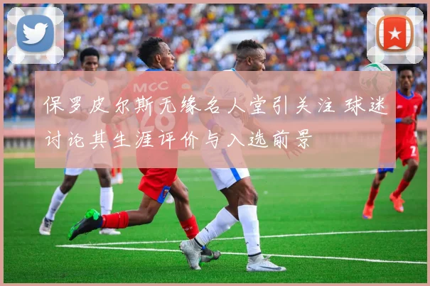 保罗皮尔斯无缘名人堂引关注 球迷讨论其生涯评价与入选前景