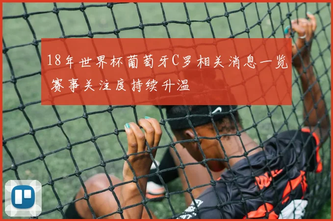 18年世界杯葡萄牙C罗相关消息一览 赛事关注度持续升温