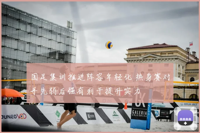 国足集训推进阵容年轻化 热身赛对手先弱后强有利于提升实力