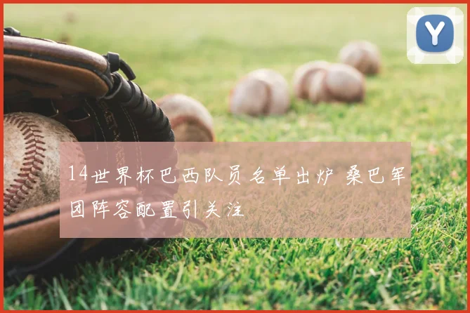 14世界杯巴西队员名单出炉 桑巴军团阵容配置引关注