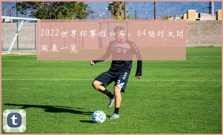 2022世界杯赛程公布，64场对决时间表一览